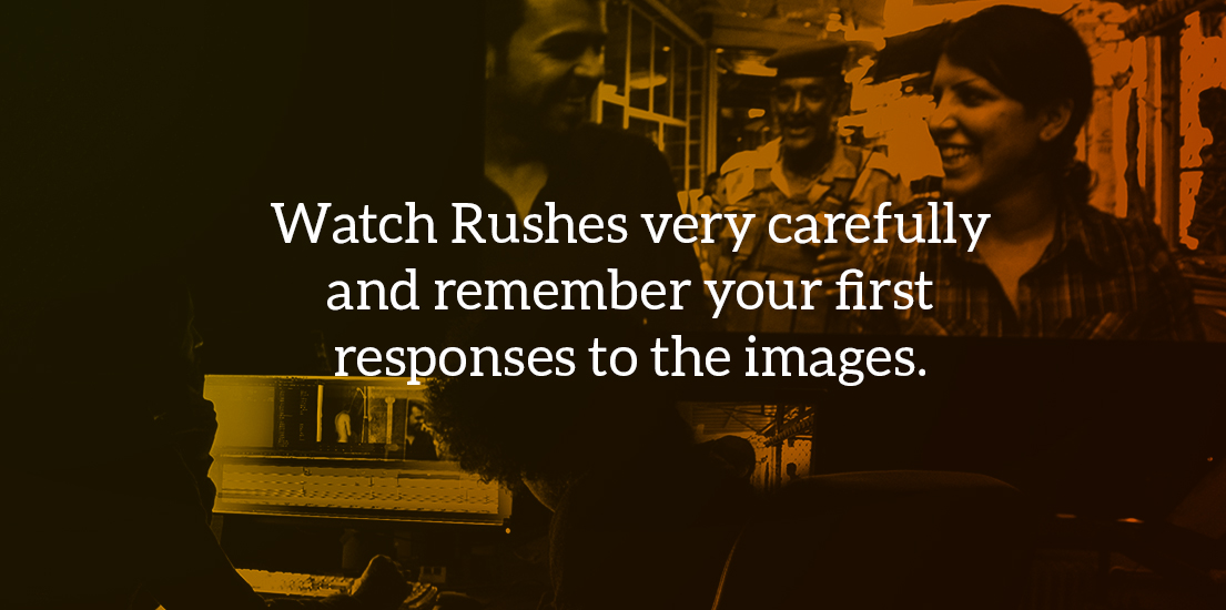 Watch Rushes very carefully and remember your first responses to the images.