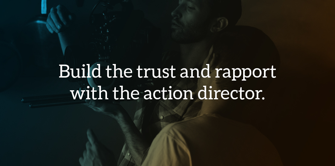 Build the trust and rapport with the action director. 